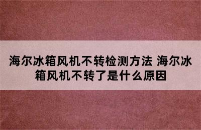 海尔冰箱风机不转检测方法 海尔冰箱风机不转了是什么原因